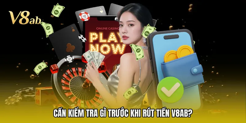 Cần kiểm tra gì trước khi rút tiền V8AB?
