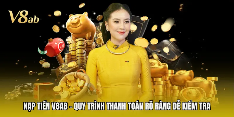 Nạp Tiền V8AB - Quy Trình Thanh Toán Rõ Ràng Dễ Kiểm Tra